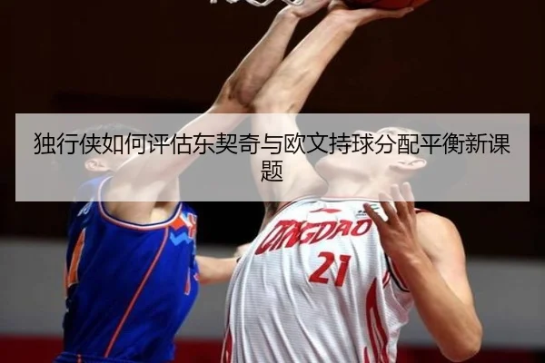 独行侠如何评估东契奇与欧文持球分配平衡新课题