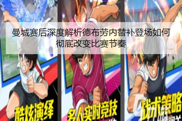 曼城赛后深度解析德布劳内替补登场如何彻底改变比赛节奏