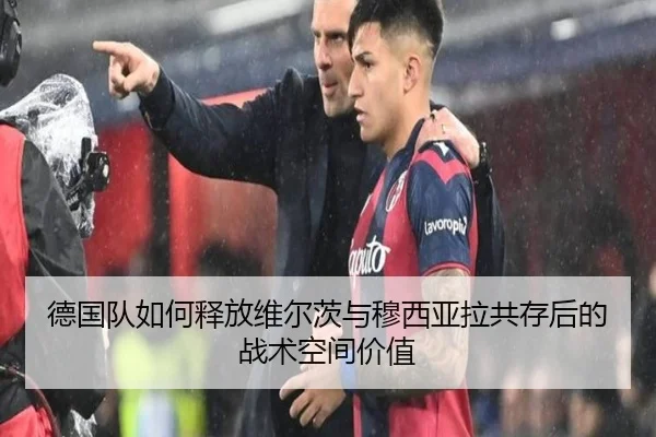 德国队如何释放维尔茨与穆西亚拉共存后的战术空间价值