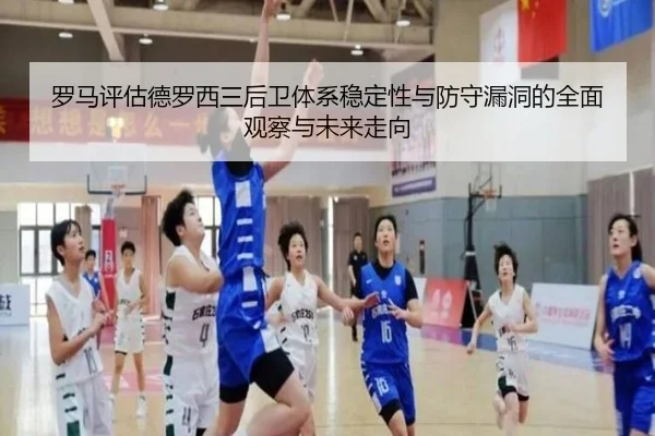 罗马评估德罗西三后卫体系稳定性与防守漏洞的全面观察与未来走向