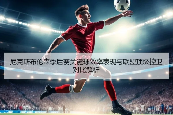 尼克斯布伦森季后赛关键球效率表现与联盟顶级控卫对比解析