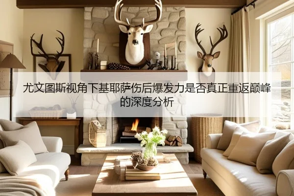 尤文图斯视角下基耶萨伤后爆发力是否真正重返巅峰的深度分析