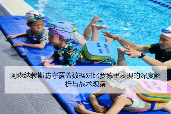 阿森纳赖斯防守覆盖数据对比罗德里表现的深度解析与战术观察