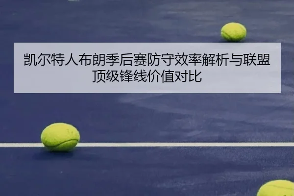 凯尔特人布朗季后赛防守效率解析与联盟顶级锋线价值对比