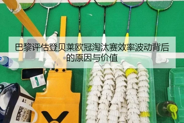 巴黎评估登贝莱欧冠淘汰赛效率波动背后的原因与价值