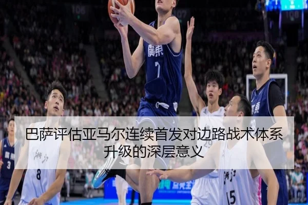 巴萨评估亚马尔连续首发对边路战术体系升级的深层意义