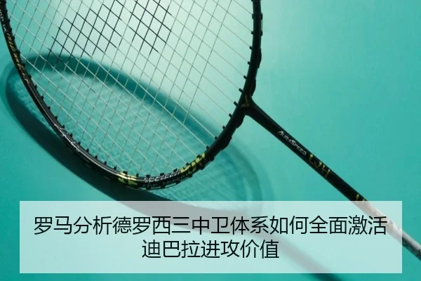 罗马分析德罗西三中卫体系如何全面激活迪巴拉进攻价值