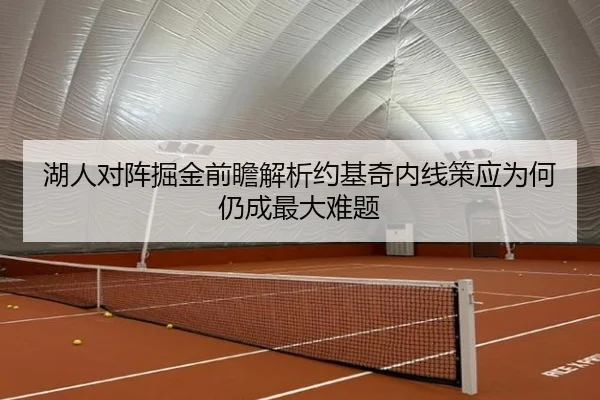 湖人对阵掘金前瞻解析约基奇内线策应为何仍成最大难题